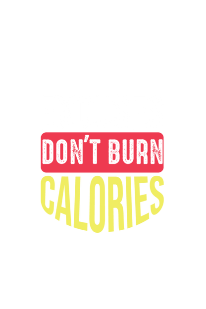 Excuses Don't Burn Calories